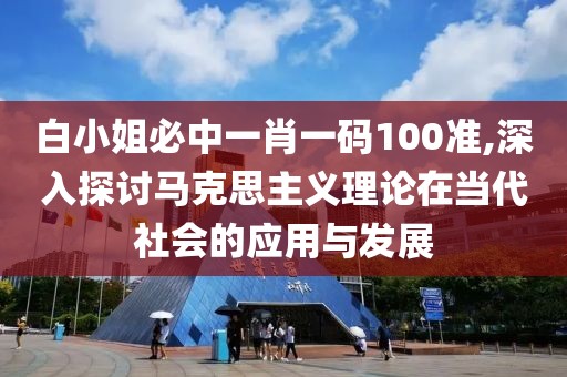白小姐必中一肖一码100准,深入探讨马克思主义理论在当代社会的应用与发展
