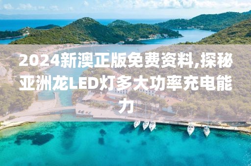 2024新澳正版免费资料,探秘亚洲龙LED灯多大功率充电能力
