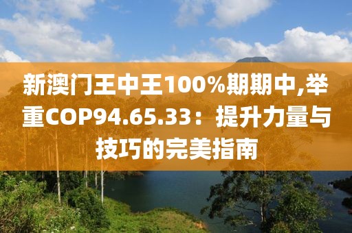 新澳门王中王100%期期中,举重COP94.65.33：提升力量与技巧的完美指南