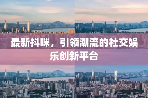 最新抖咪，引领潮流的社交娱乐创新平台
