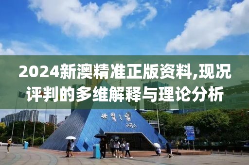 2024新澳精准正版资料,现况评判的多维解释与理论分析