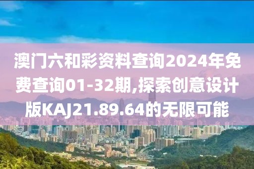 澳门六和彩资料查询2024年免费查询01-32期,探索创意设计版KAJ21.89.64的无限可能