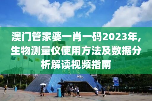 澳门管家婆一肖一码2023年,生物测量仪使用方法及数据分析解读视频指南