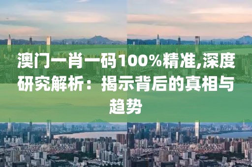 澳门一肖一码100%精准,深度研究解析：揭示背后的真相与趋势