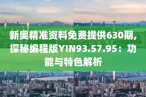 新奥精准资料免费提供630期,探秘编程版YIN93.57.95：功能与特色解析