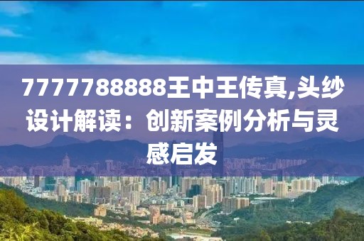 7777788888王中王传真,头纱设计解读：创新案例分析与灵感启发