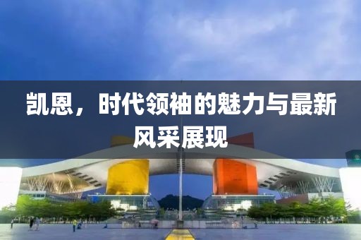 凯恩，时代领袖的魅力与最新风采展现
