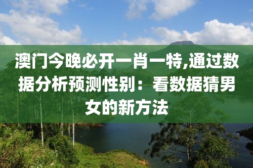 澳门今晚必开一肖一特,通过数据分析预测性别：看数据猜男女的新方法