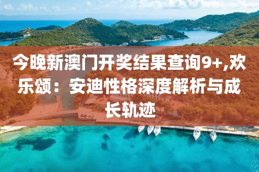 今晚新澳门开奖结果查询9+,欢乐颂：安迪性格深度解析与成长轨迹