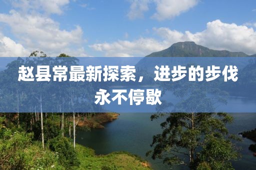 赵县常最新探索，进步的步伐永不停歇