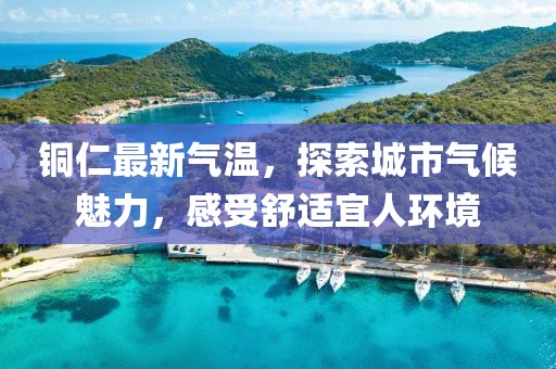 铜仁最新气温，探索城市气候魅力，感受舒适宜人环境