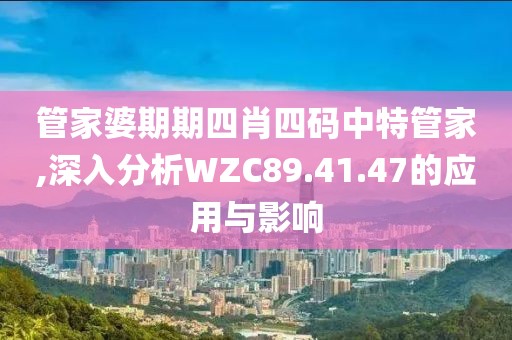 管家婆期期四肖四码中特管家,深入分析WZC89.41.47的应用与影响