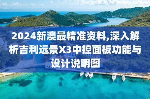2024新澳最精准资料,深入解析吉利远景X3中控面板功能与设计说明图