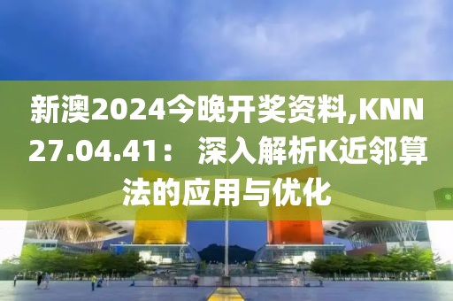 新澳2024今晚开奖资料,KNN27.04.41： 深入解析K近邻算法的应用与优化