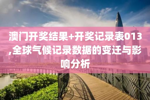 澳门开奖结果+开奖记录表013,全球气候记录数据的变迁与影响分析