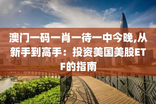 澳门一码一肖一待一中今晚,从新手到高手：投资美国美股ETF的指南