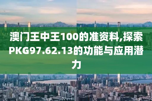 澳门王中王100的准资料,探索PKG97.62.13的功能与应用潜力
