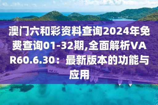 澳门六和彩资料查询2024年免费查询01-32期,全面解析VAR60.6.30：最新版本的功能与应用