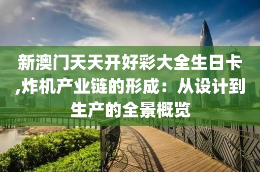 新澳门天天开好彩大全生日卡,炸机产业链的形成：从设计到生产的全景概览