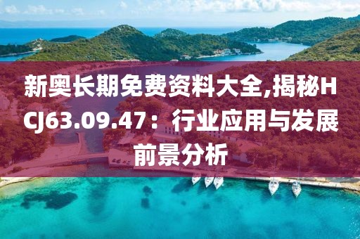 新奥长期免费资料大全,揭秘HCJ63.09.47：行业应用与发展前景分析