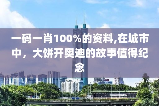 一码一肖100%的资料,在城市中，大饼开奥迪的故事值得纪念