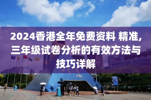 2024香港全年免费资料 精准,三年级试卷分析的有效方法与技巧详解