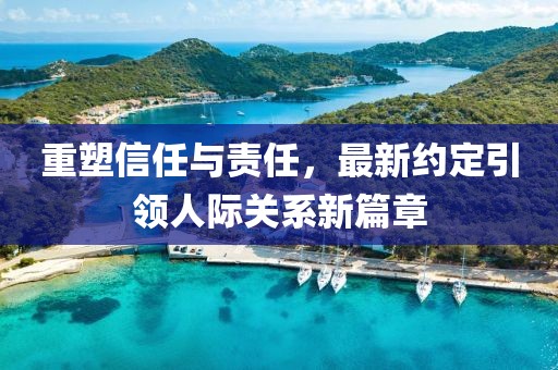 重塑信任与责任，最新约定引领人际关系新篇章