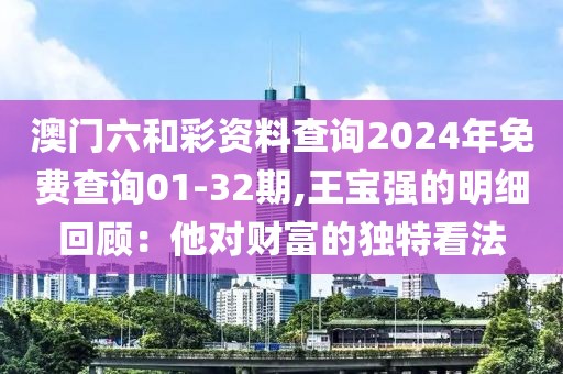 澳门六和彩资料查询2024年免费查询01-32期,王宝强的明细回顾：他对财富的独特看法