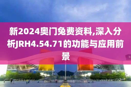 新2024奥门兔费资料,深入分析JRH4.54.71的功能与应用前景