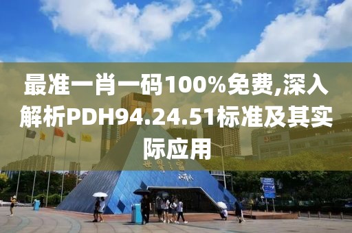 最准一肖一码100%免费,深入解析PDH94.24.51标准及其实际应用