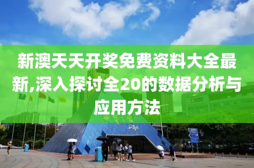 新澳天天开奖免费资料大全最新,深入探讨全20的数据分析与应用方法
