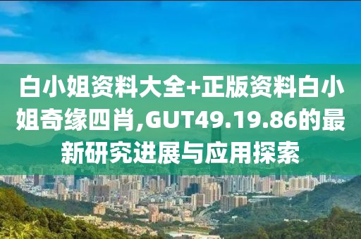 白小姐资料大全+正版资料白小姐奇缘四肖,GUT49.19.86的最新研究进展与应用探索