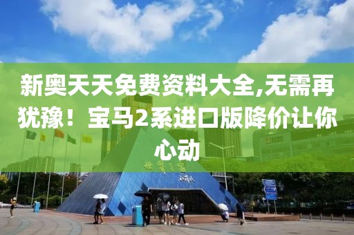 新奥天天免费资料大全,无需再犹豫！宝马2系进口版降价让你心动