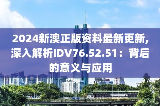 2024新澳正版资料最新更新,深入解析IDV76.52.51：背后的意义与应用