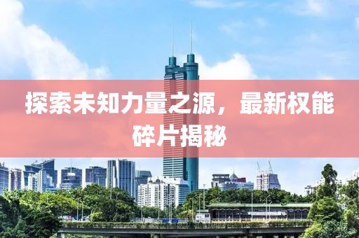探索未知力量之源，最新权能碎片揭秘