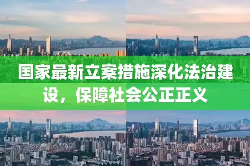 国家最新立案措施深化法治建设，保障社会公正正义