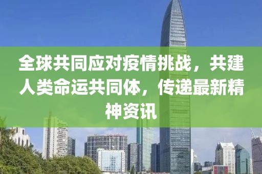 全球共同应对疫情挑战，共建人类命运共同体，传递最新精神资讯