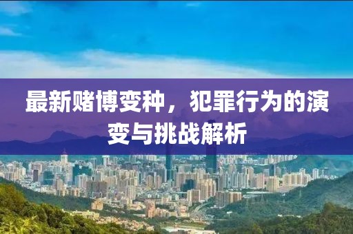 最新赌博变种，犯罪行为的演变与挑战解析
