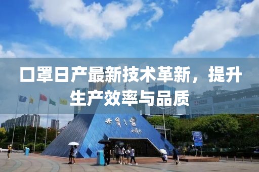 口罩日产最新技术革新，提升生产效率与品质