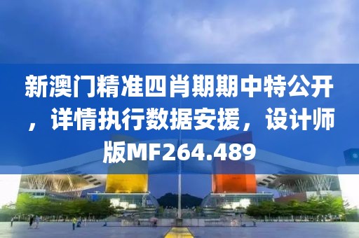 新澳门精准四肖期期中特公开，详情执行数据安援，设计师版MF264.489