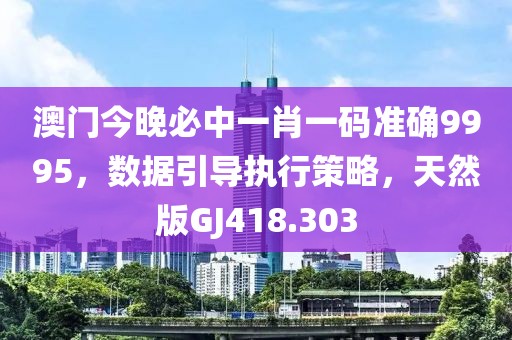 澳门今晚必中一肖一码准确9995，数据引导执行策略，天然版GJ418.303