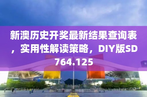 新澳历史开奖最新结果查询表，实用性解读策略，DIY版SD764.125