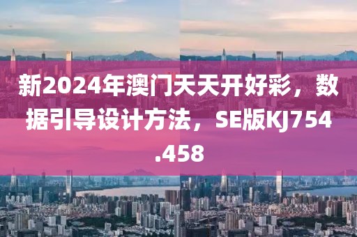 新2024年澳门天天开好彩，数据引导设计方法，SE版KJ754.458