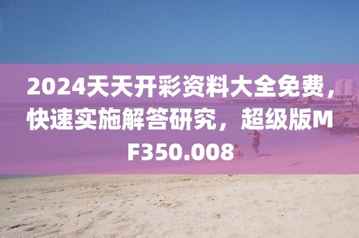 2024天天开彩资料大全免费，快速实施解答研究，超级版MF350.008