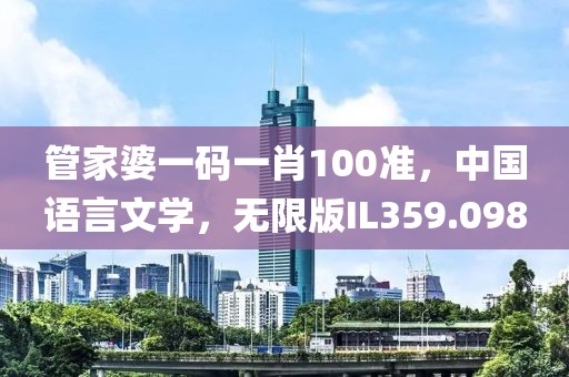 管家婆一码一肖100准，中国语言文学，无限版IL359.098