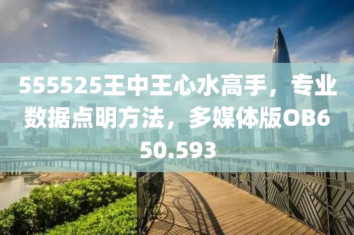 555525王中王心水高手，专业数据点明方法，多媒体版OB650.593