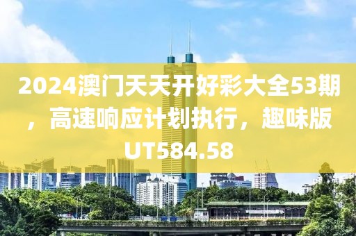 2024澳门天天开好彩大全53期，高速响应计划执行，趣味版UT584.58