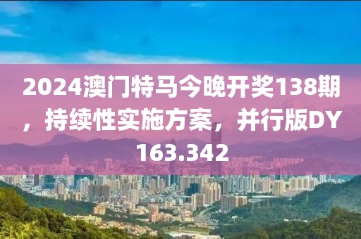 2024澳门特马今晚开奖138期，持续性实施方案，并行版DY163.342