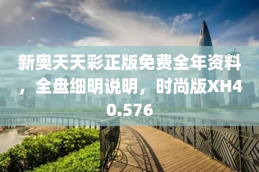 新奥天天彩正版免费全年资料，全盘细明说明，时尚版XH40.576