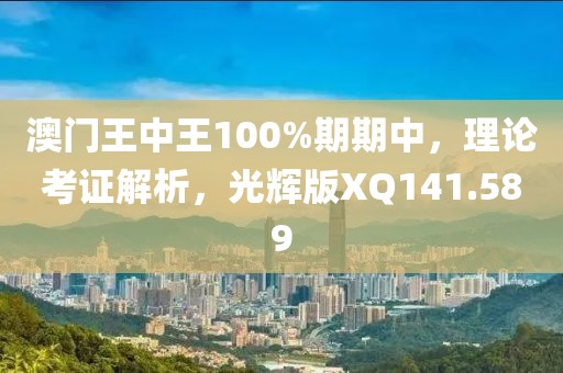 澳门王中王100%期期中，理论考证解析，光辉版XQ141.589